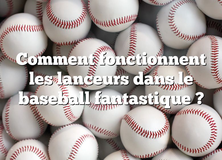 Comment fonctionnent les lanceurs dans le baseball fantastique ?