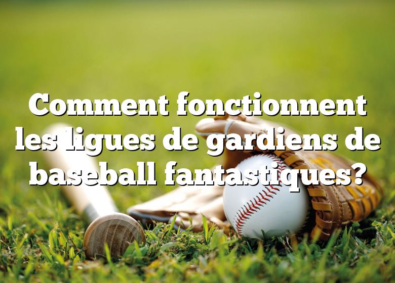 Comment fonctionnent les ligues de gardiens de baseball fantastiques?