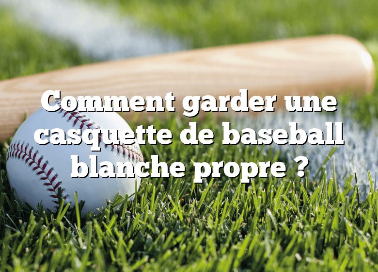 Comment garder une casquette de baseball blanche propre ?