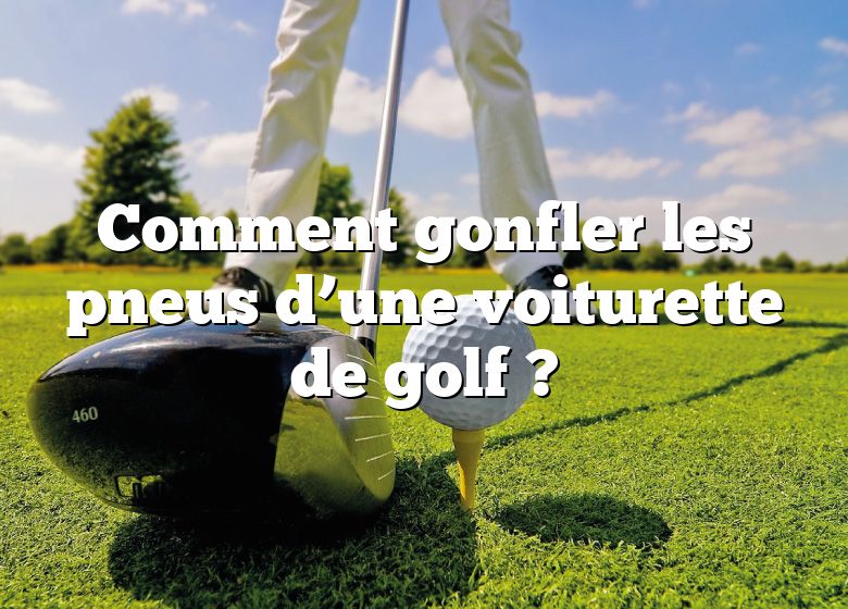 Comment gonfler les pneus d’une voiturette de golf ?