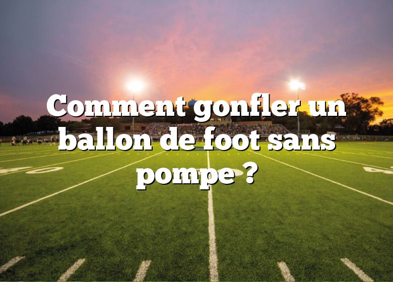 Comment gonfler un ballon de foot sans pompe ?