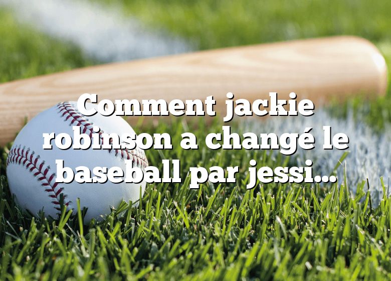 Comment jackie robinson a changé le baseball par jessica mcbirney réponse ?
