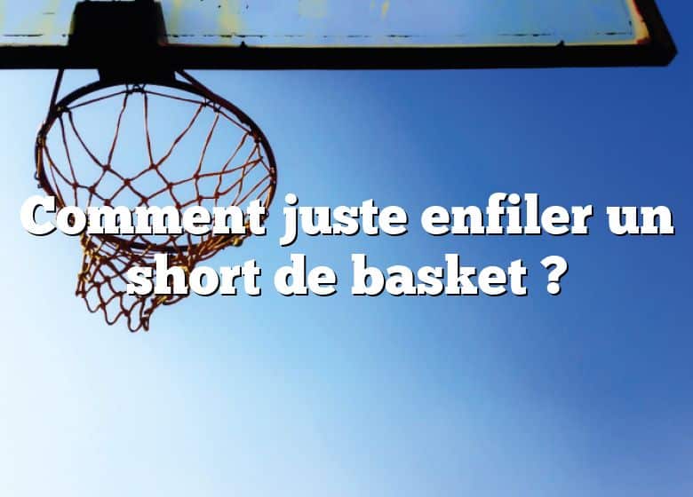 Comment juste enfiler un short de basket ?