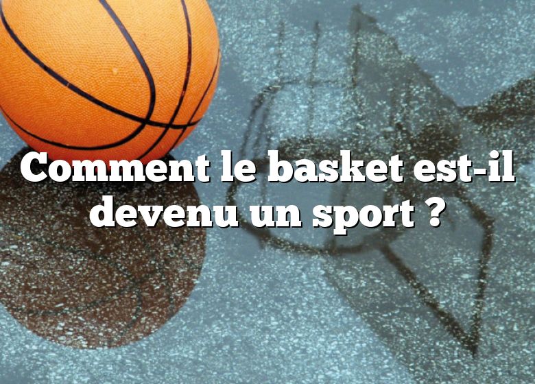 Comment le basket est-il devenu un sport ?