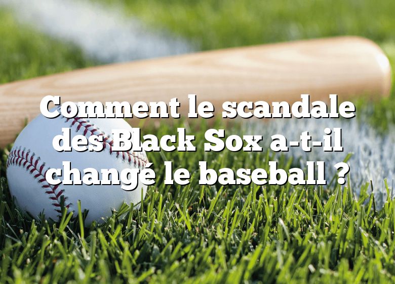 Comment le scandale des Black Sox a-t-il changé le baseball ?