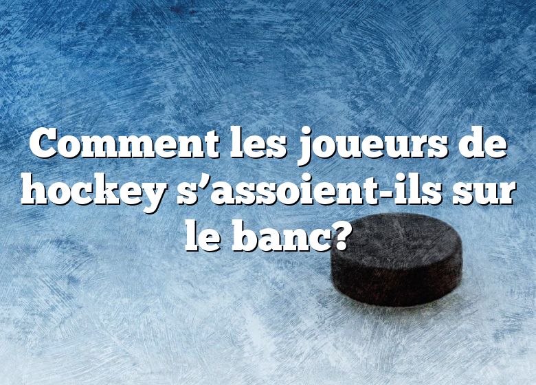 Comment les joueurs de hockey s’assoient-ils sur le banc?