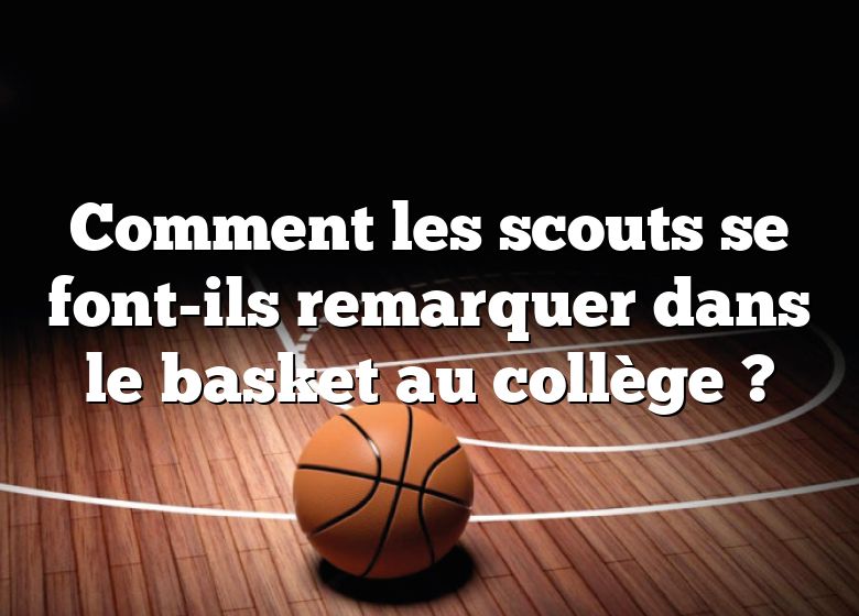Comment les scouts se font-ils remarquer dans le basket au collège ?