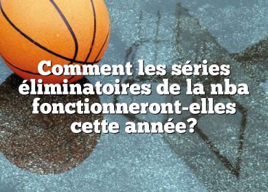 Comment les séries éliminatoires de la nba fonctionneront-elles cette année?