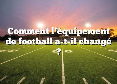 Comment l’équipement de football a-t-il changé ?
