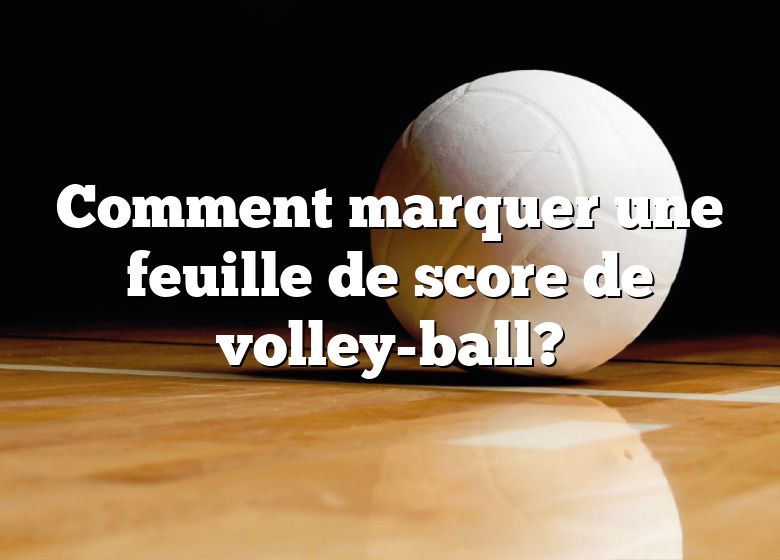Comment marquer une feuille de score de volley-ball?