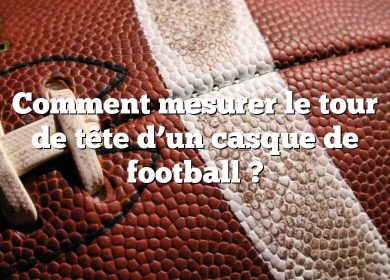 Comment mesurer le tour de tête d’un casque de football ?