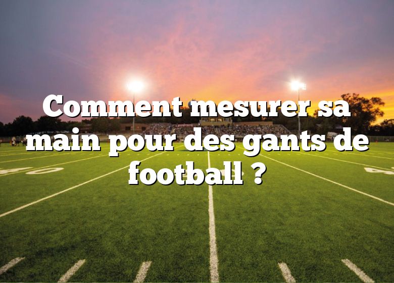 Comment mesurer sa main pour des gants de football ?