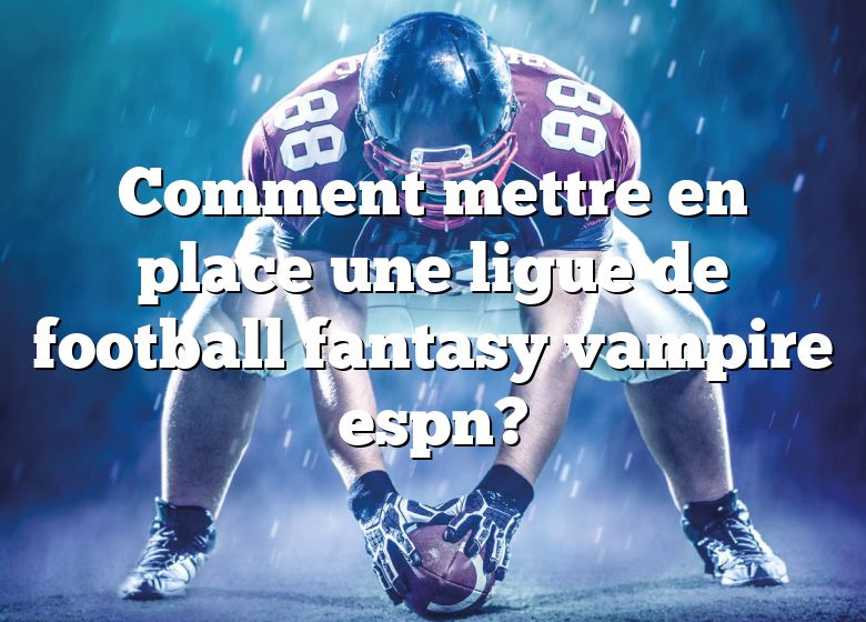 Comment mettre en place une ligue de football fantasy vampire espn?