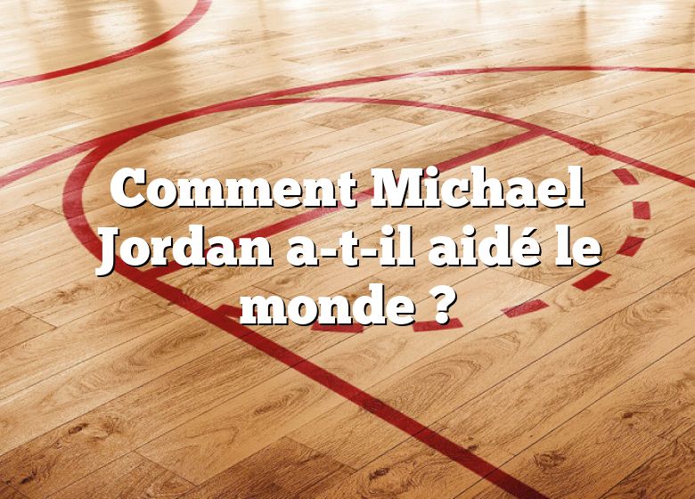 Comment Michael Jordan a-t-il aidé le monde ?