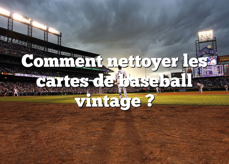 Comment nettoyer les cartes de baseball vintage ?