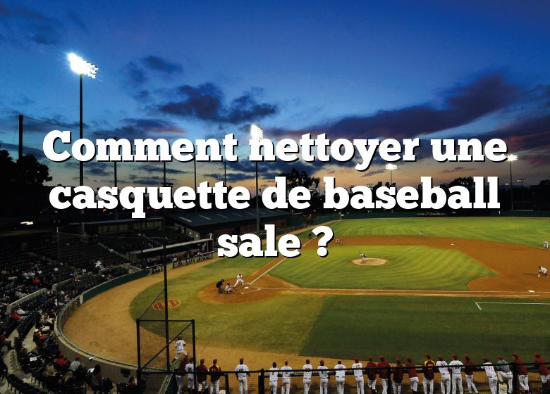 Comment nettoyer une casquette de baseball sale ?