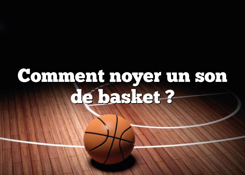 Comment noyer un son de basket ?