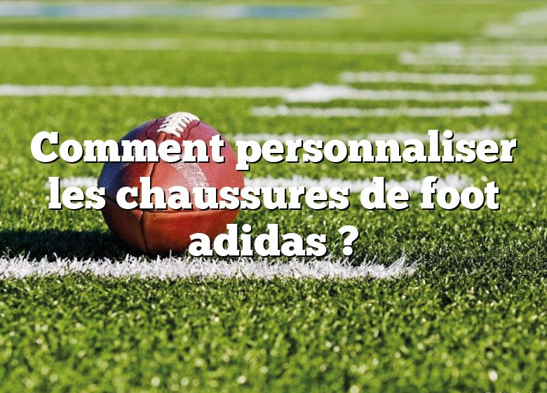 Comment personnaliser les chaussures de foot adidas ?