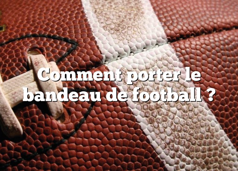 Comment porter le bandeau de football ?