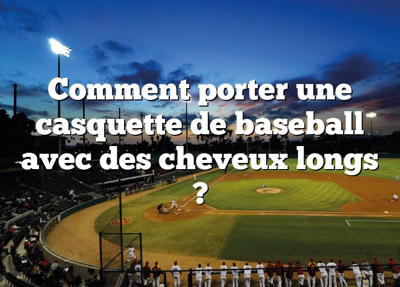 Comment porter une casquette de baseball avec des cheveux longs ?