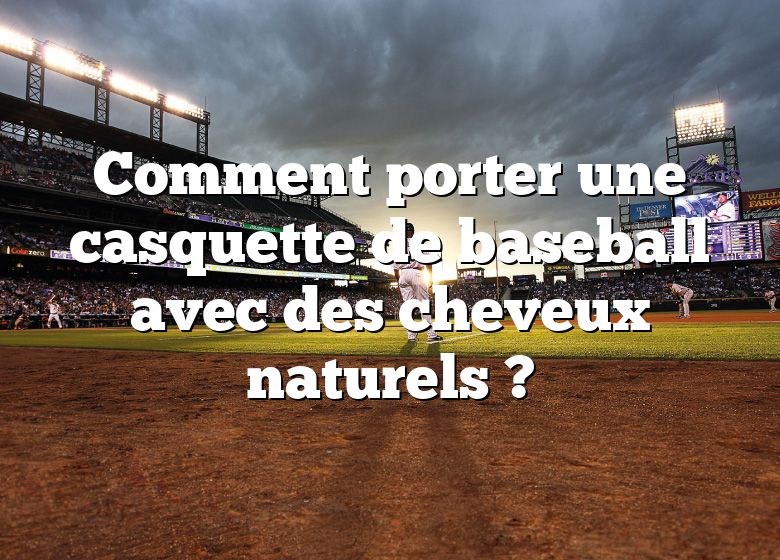 Comment porter une casquette de baseball avec des cheveux naturels ?