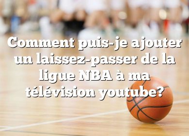 Comment puis-je ajouter un laissez-passer de la ligue NBA à ma télévision youtube?