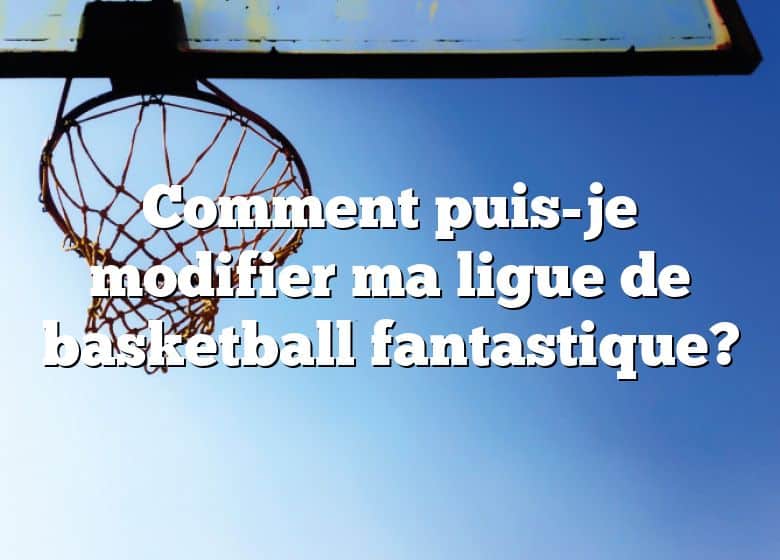 Comment puis-je modifier ma ligue de basketball fantastique?