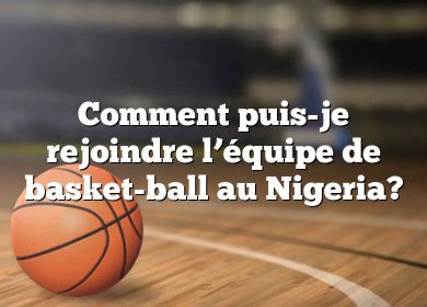 Comment puis-je rejoindre l’équipe de basket-ball au Nigeria?