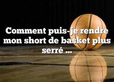 Comment puis-je rendre mon short de basket plus serré ?