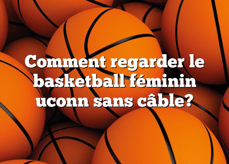 Comment regarder le basketball féminin uconn sans câble?