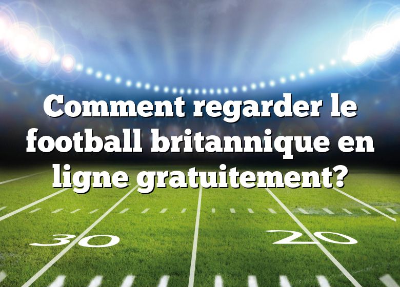 Comment regarder le football britannique en ligne gratuitement?