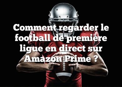 Comment regarder le football de première ligue en direct sur Amazon Prime ?