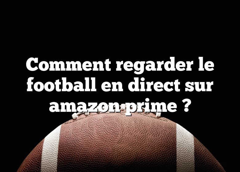 Comment regarder le football en direct sur amazon prime ?