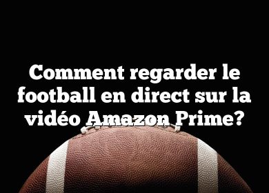 Comment regarder le football en direct sur la vidéo Amazon Prime?