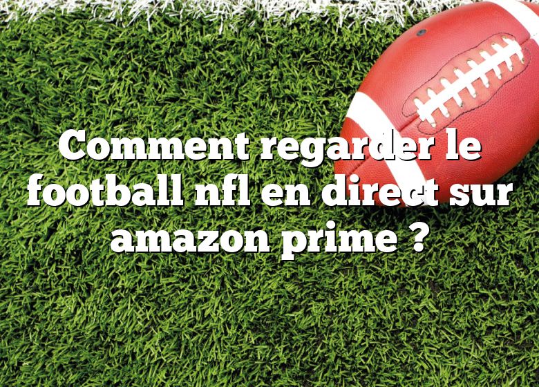 Comment regarder le football nfl en direct sur amazon prime ?