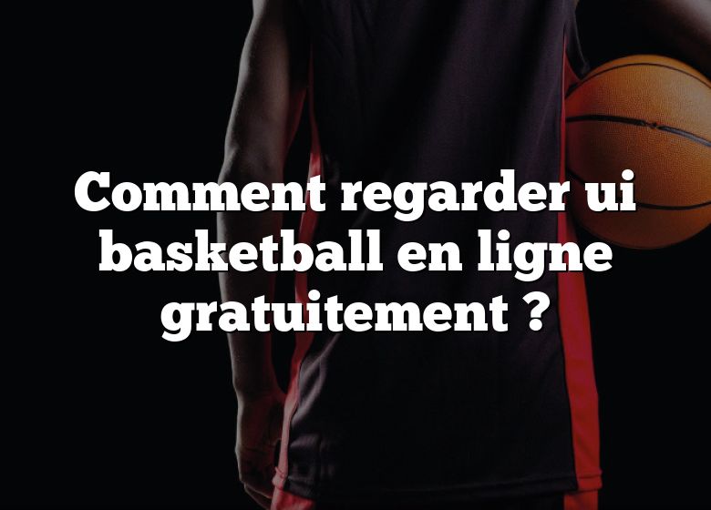 Comment regarder ui basketball en ligne gratuitement ?