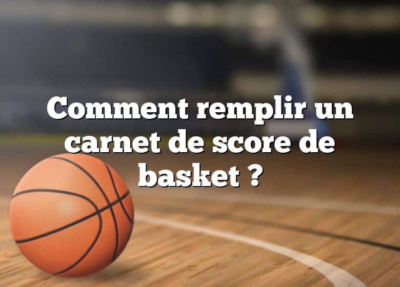 Comment remplir un carnet de score de basket ?