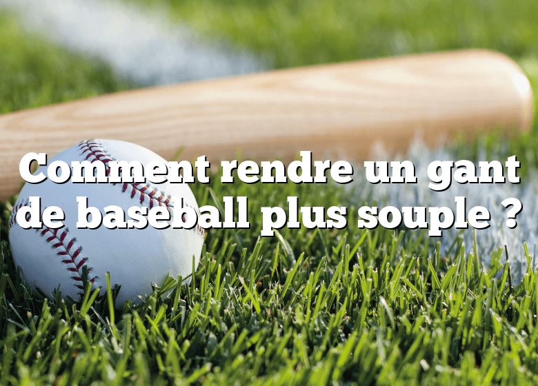 Comment rendre un gant de baseball plus souple ?