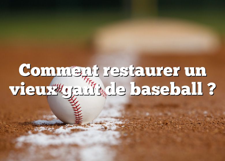 Comment restaurer un vieux gant de baseball ?