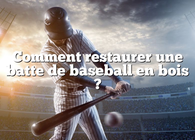 Comment restaurer une batte de baseball en bois ?