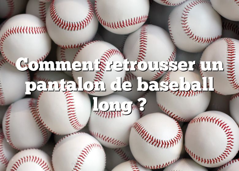 Comment retrousser un pantalon de baseball long ?