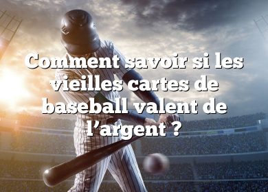 Comment savoir si les vieilles cartes de baseball valent de l’argent ?