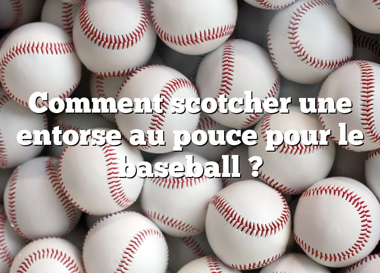 Comment scotcher une entorse au pouce pour le baseball ?