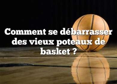 Comment se débarrasser des vieux poteaux de basket ?