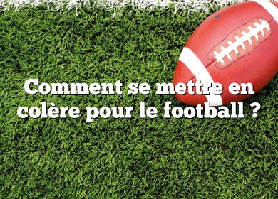 Comment se mettre en colère pour le football ?