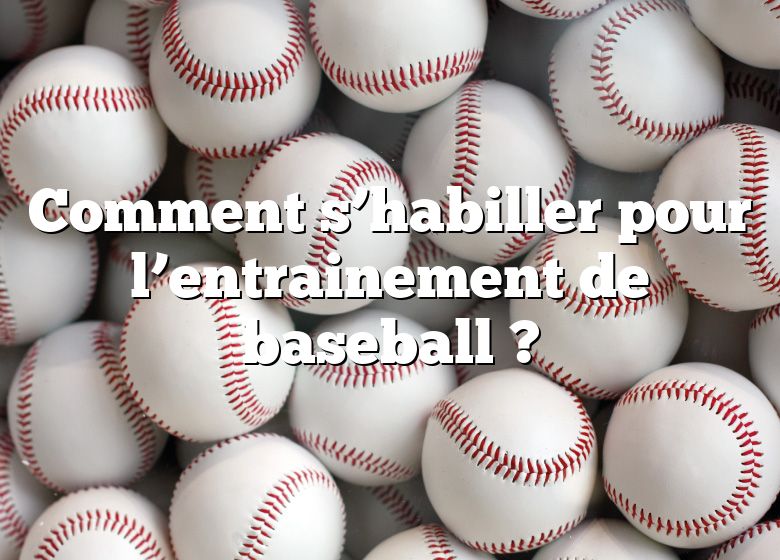 Comment s’habiller pour l’entrainement de baseball ?