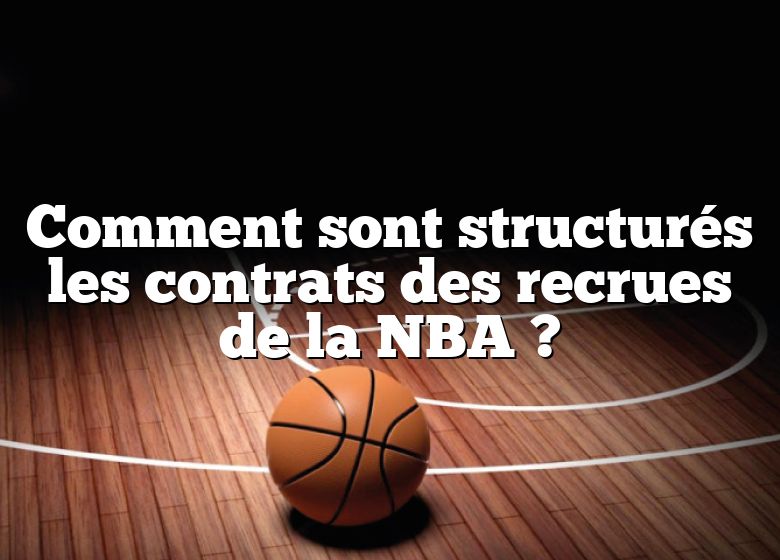Comment sont structurés les contrats des recrues de la NBA ?