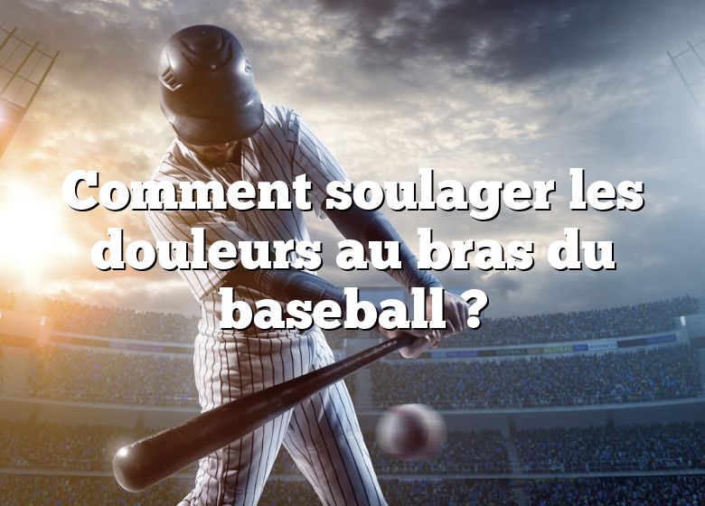 Comment soulager les douleurs au bras du baseball ?