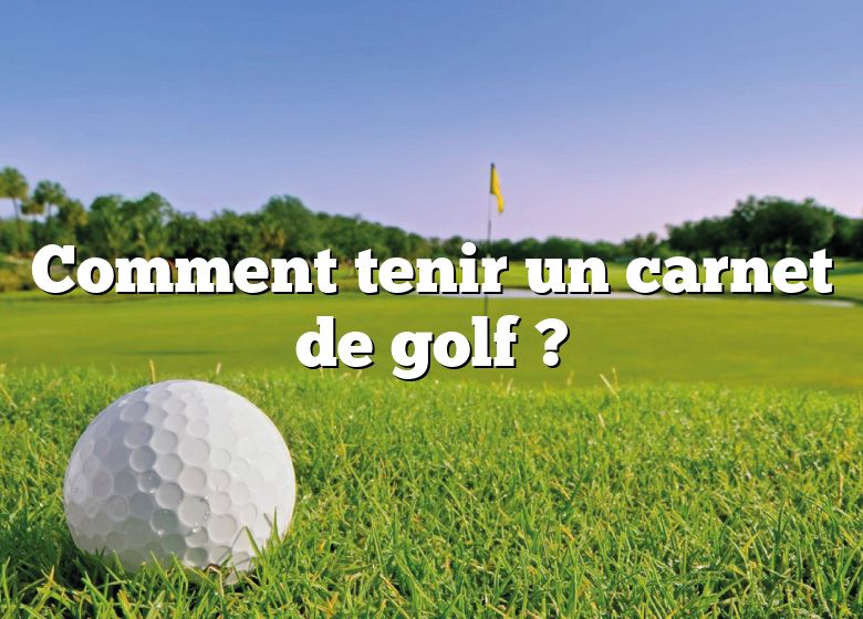 Comment tenir un carnet de golf ?