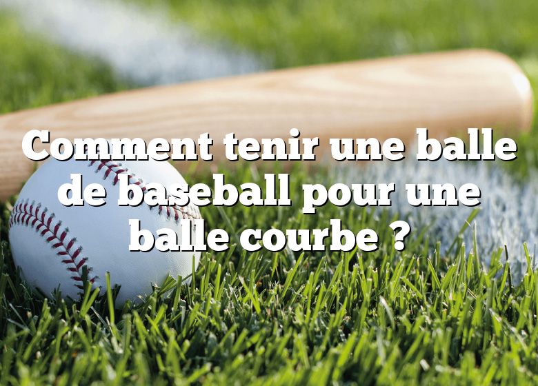 Comment tenir une balle de baseball pour une balle courbe ?